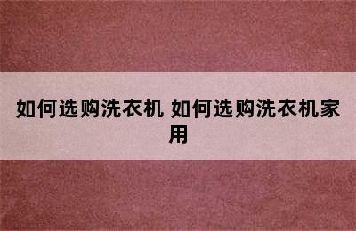 如何选购洗衣机 如何选购洗衣机家用